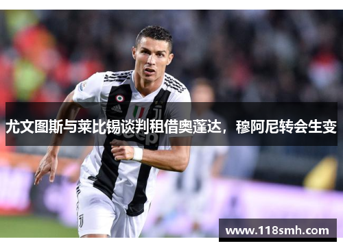 尤文图斯与莱比锡谈判租借奥蓬达，穆阿尼转会生变